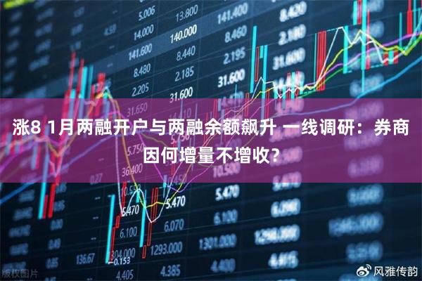 涨8 1月两融开户与两融余额飙升 一线调研：券商因何增量不增收？