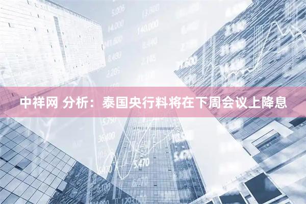 中祥网 分析：泰国央行料将在下周会议上降息