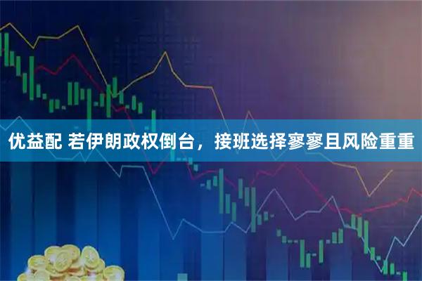 优益配 若伊朗政权倒台，接班选择寥寥且风险重重