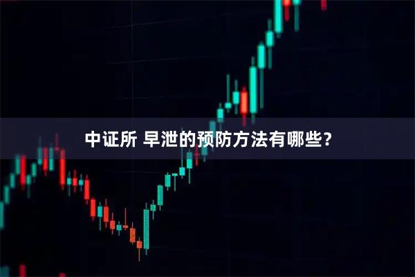 中证所 早泄的预防方法有哪些？