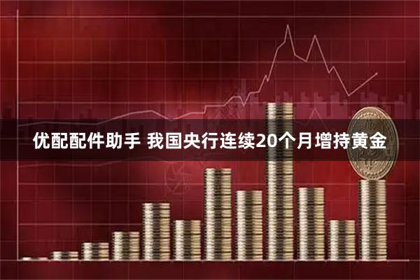 优配配件助手 我国央行连续20个月增持黄金