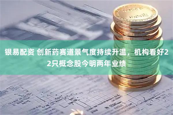 银易配资 创新药赛道景气度持续升温,机构看好22只概念股今明两年业绩