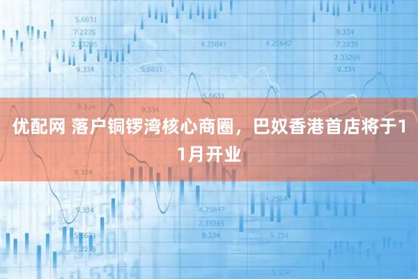 优配网 落户铜锣湾核心商圈,巴奴香港首店将于11月开业