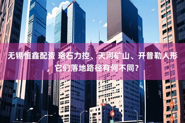 无锡恒鑫配资 珞石力控、天河矿山、开普勒人形，它们落地路径有何不同？